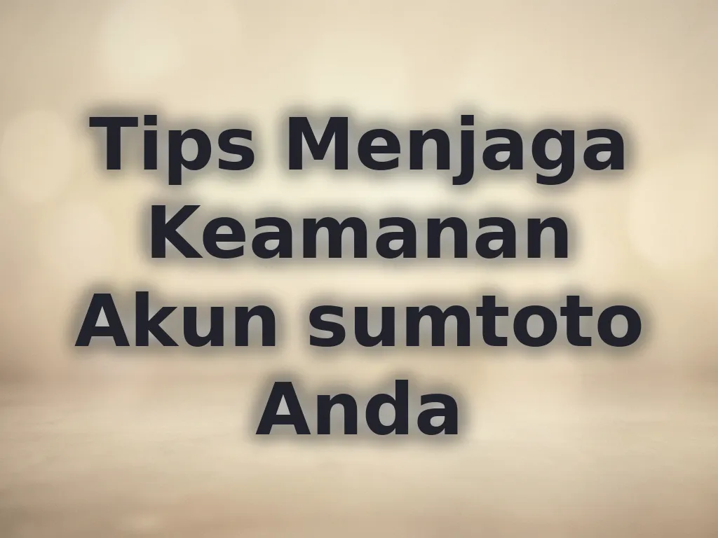 Tips Menjaga Keamanan Akun sumtoto Anda