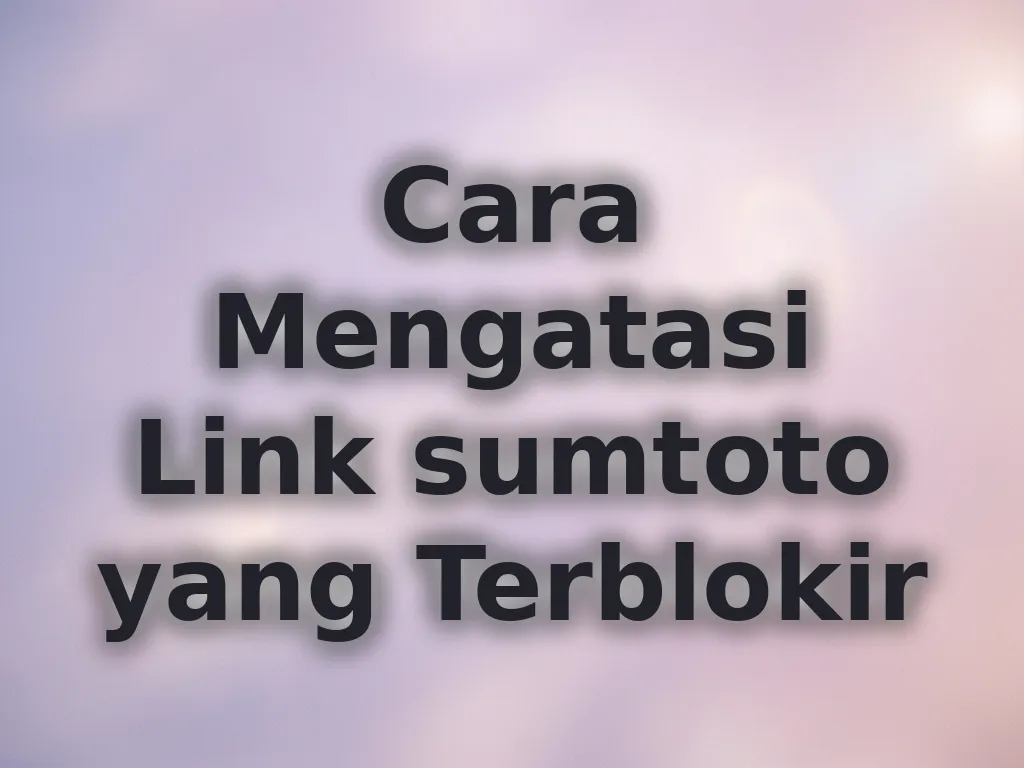 Cara Mengatasi Link sumtoto yang Terblokir